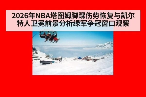 2026年NBA塔图姆脚踝伤势恢复与凯尔特人卫冕前景分析绿军争冠窗口观察